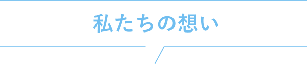 私たちの思い