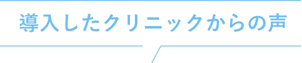 導入したクリニックからの声